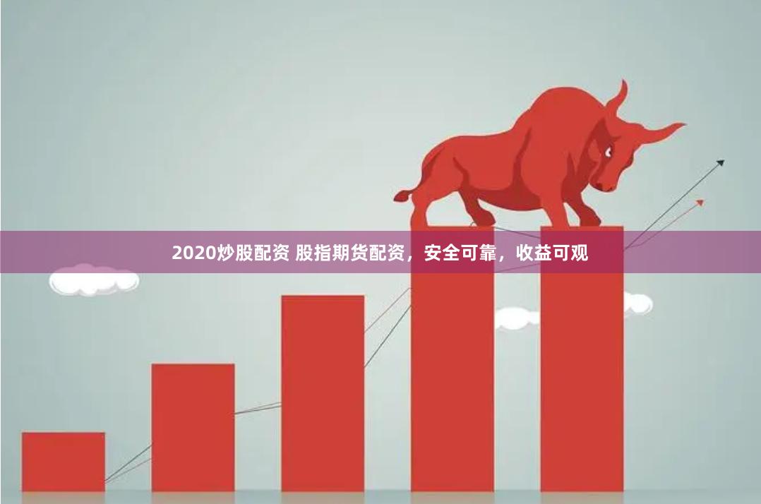 2020炒股配资 股指期货配资，安全可靠，收益可观