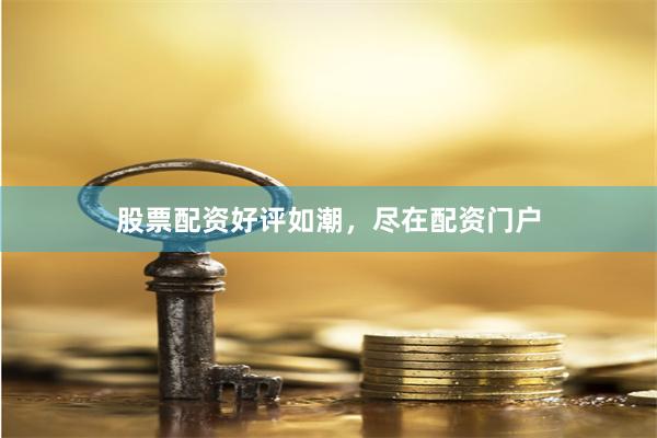 股票配资好评如潮，尽在配资门户