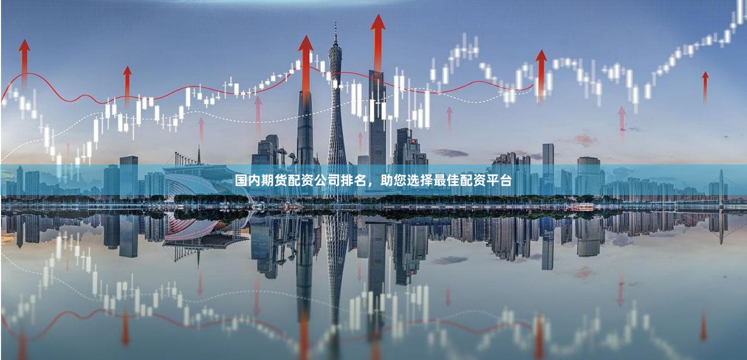国内期货配资公司排名，助您选择最佳配资平台