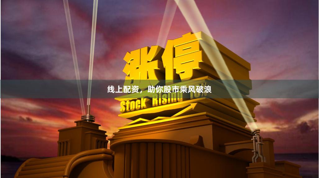线上配资，助你股市乘风破浪