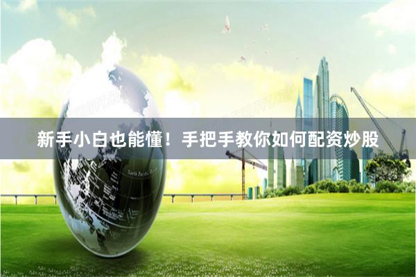 新手小白也能懂！手把手教你如何配资炒股