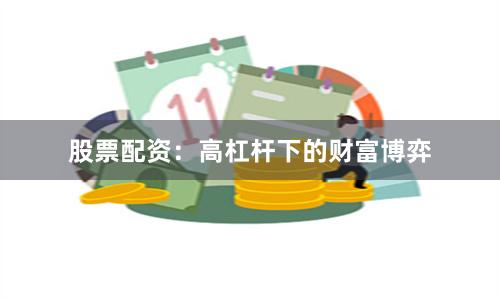 股票配资：高杠杆下的财富博弈