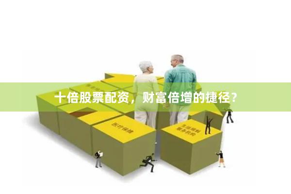 十倍股票配资，财富倍增的捷径？
