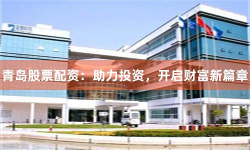 青岛股票配资:助力投资,开启财富新篇章