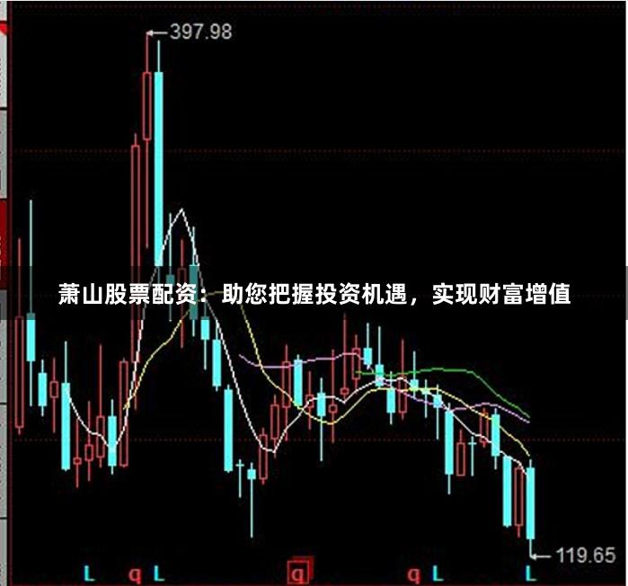 萧山股票配资:助您把握投资机遇,实现财富增值