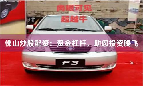 佛山炒股配资:资金杠杆,助您投资腾飞