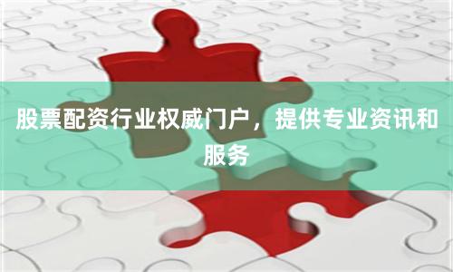 股票配资行业权威门户，提供专业资讯和服务