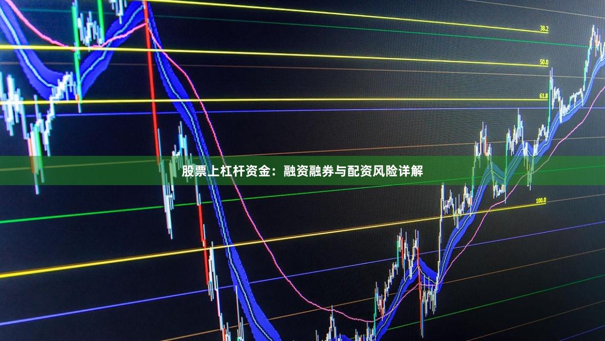 股票上杠杆资金：融资融券与配资风险详解