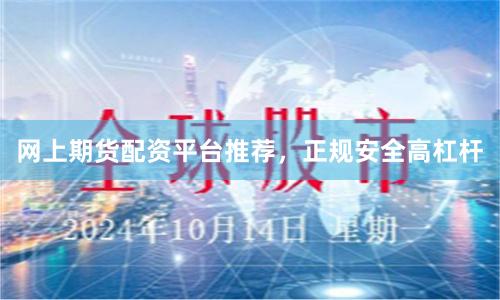网上期货配资平台推荐,正规安全高杠杆