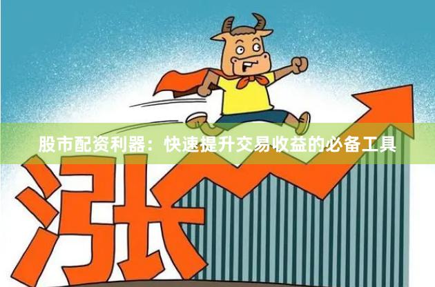 股市配资利器：快速提升交易收益的必备工具