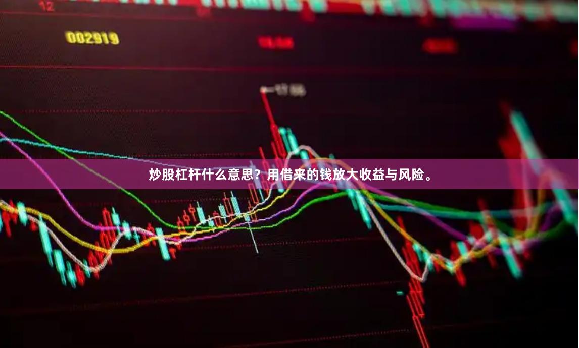 炒股杠杆什么意思？用借来的钱放大收益与风险。