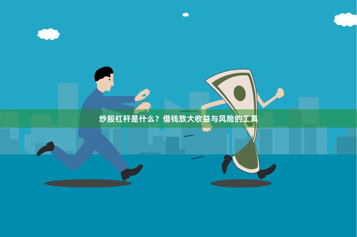 炒股杠杆是什么？借钱放大收益与风险的工具