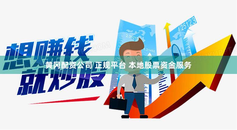 黄冈配资公司 正规平台 本地股票资金服务
