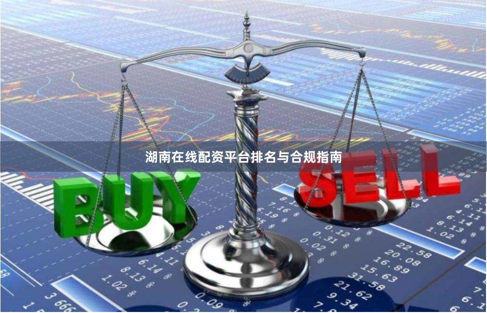 湖南在线配资平台排名与合规指南