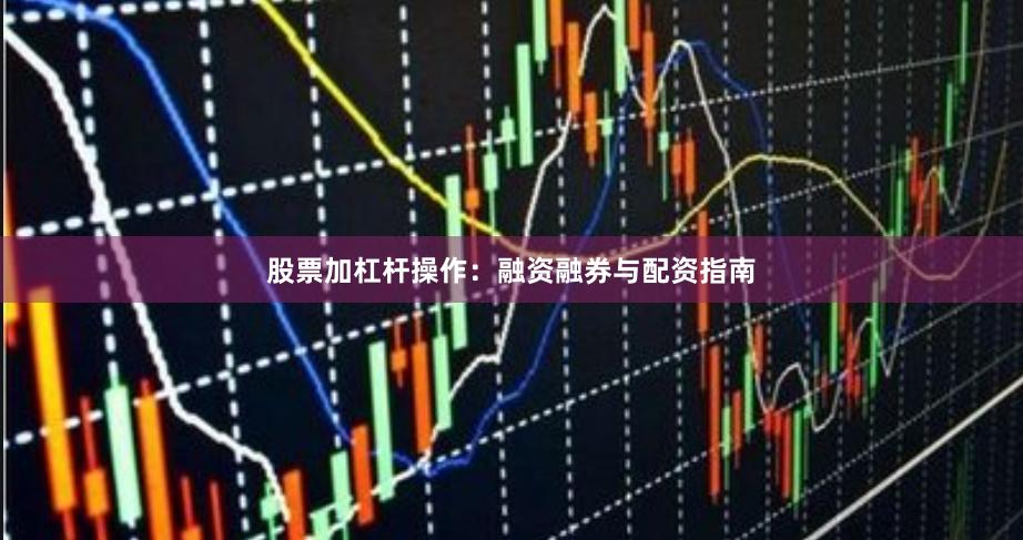 股票加杠杆操作：融资融券与配资指南