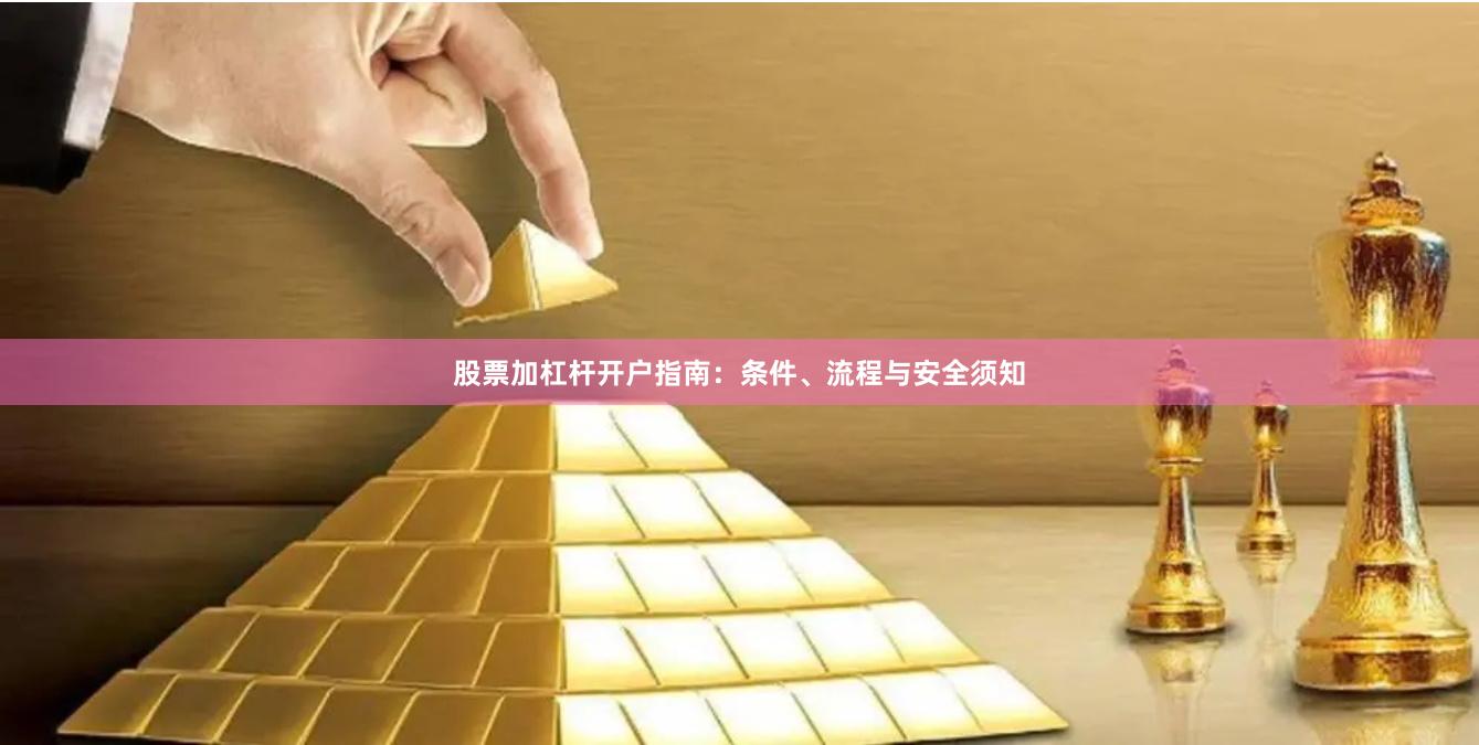 股票加杠杆开户指南：条件、流程与安全须知