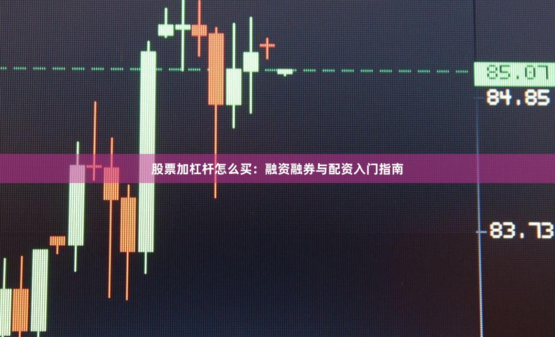 股票加杠杆怎么买：融资融券与配资入门指南