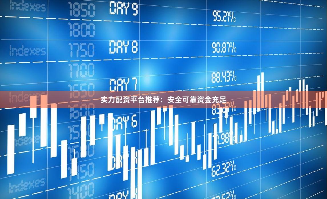 实力配资平台推荐：安全可靠资金充足