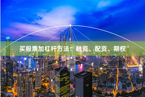 买股票加杠杆方法：融资、配资、期权