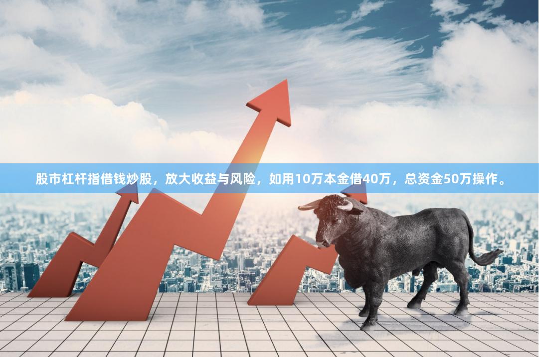 股市杠杆指借钱炒股，放大收益与风险，如用10万本金借40万，总资金50万操作。
