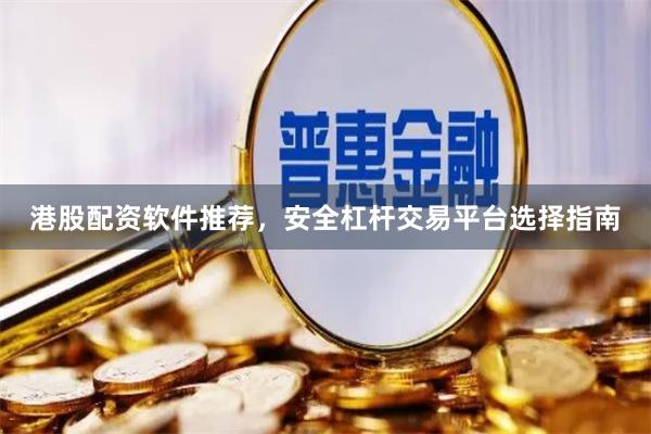 港股配资软件推荐，安全杠杆交易平台选择指南