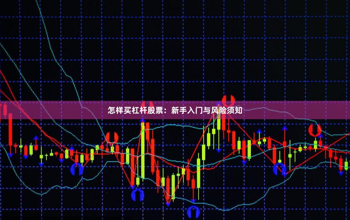 怎样买杠杆股票：新手入门与风险须知