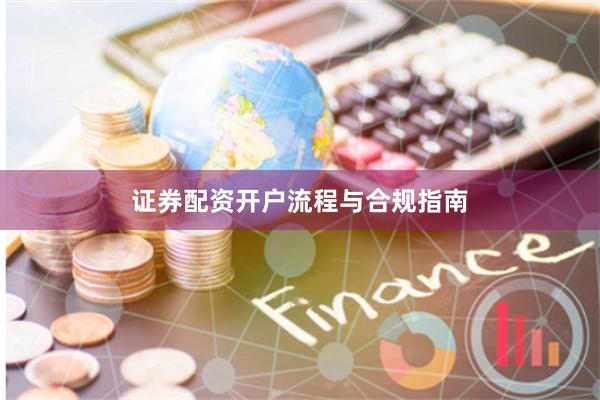 证券配资开户流程与合规指南
