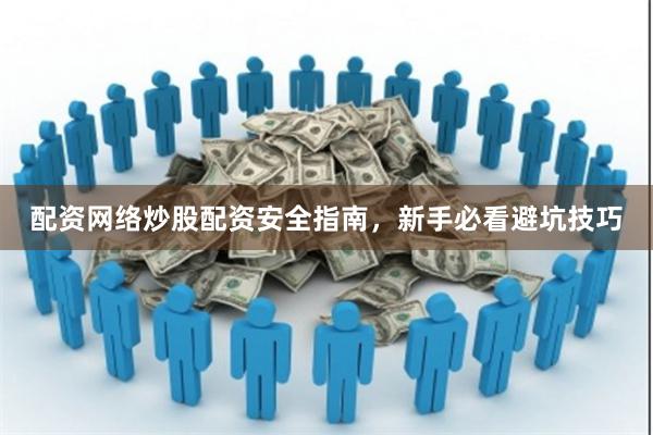 配资网络炒股配资安全指南，新手必看避坑技巧
