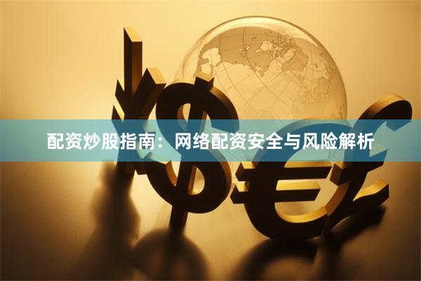 配资炒股指南：网络配资安全与风险解析