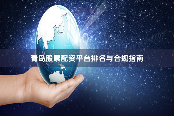 青岛股票配资平台排名与合规指南