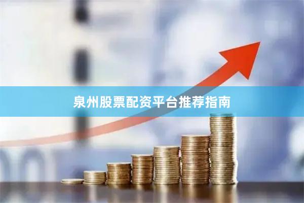 泉州股票配资平台推荐指南