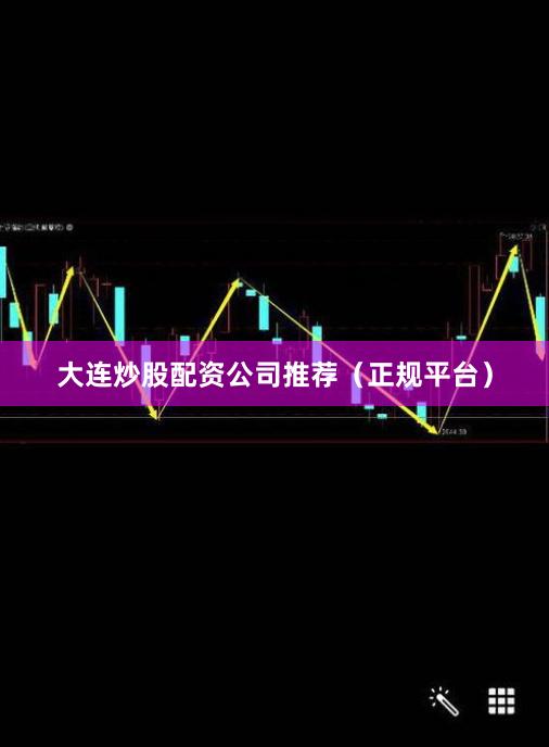 大连炒股配资公司推荐（正规平台）