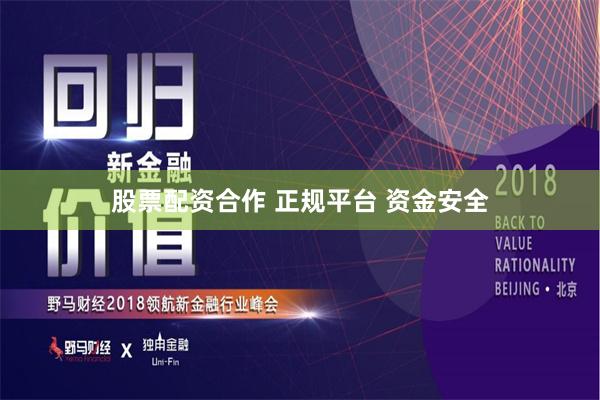 股票配资合作 正规平台 资金安全