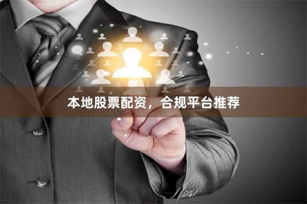 本地股票配资，合规平台推荐