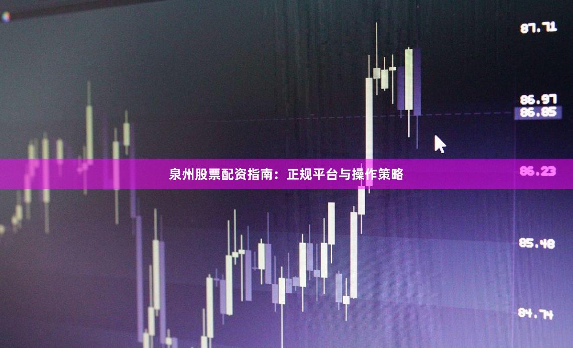 泉州股票配资指南：正规平台与操作策略