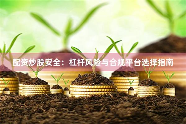 配资炒股安全：杠杆风险与合规平台选择指南