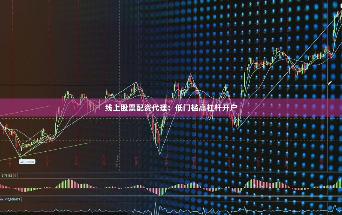 线上股票配资代理：低门槛高杠杆开户