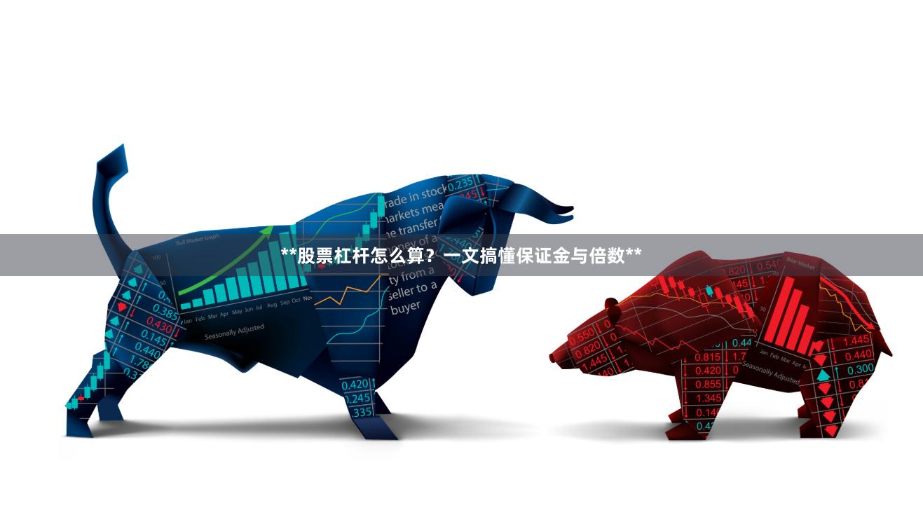 **股票杠杆怎么算？一文搞懂保证金与倍数**