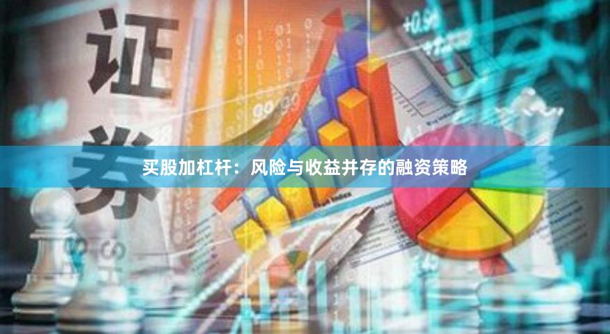 买股加杠杆：风险与收益并存的融资策略